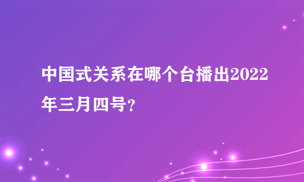 中国式关系在哪个台播出2022年三月四号？