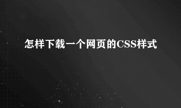 怎样下载一个网页的CSS样式