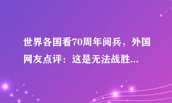 世界各国看70周年阅兵，外国网友点评：这是无法战胜中国的原因