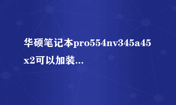 华硕笔记本pro554nv345a45x2可以加装固态硬盘吗？需要买多少mm的支架？还需要买什么？