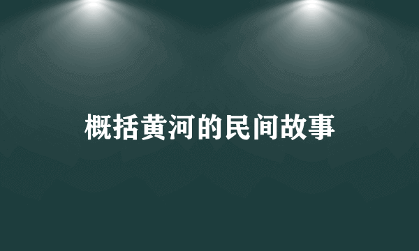 概括黄河的民间故事