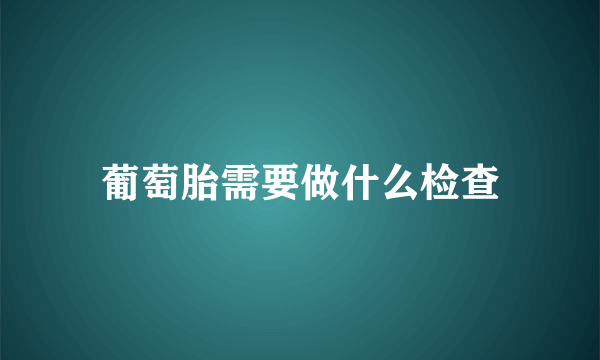 葡萄胎需要做什么检查