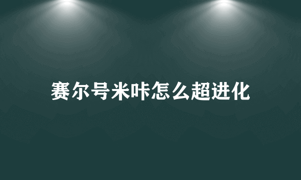 赛尔号米咔怎么超进化