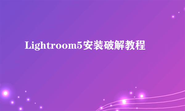 Lightroom5安装破解教程