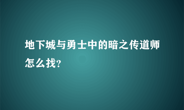 地下城与勇士中的暗之传道师怎么找？