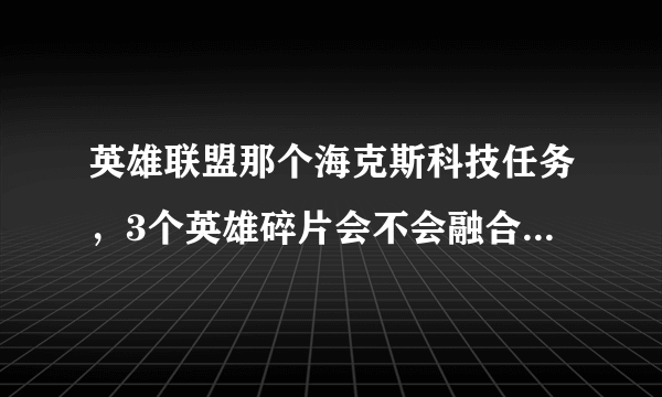 英雄联盟那个海克斯科技任务，3个英雄碎片会不会融合成一个已经有了的英雄？