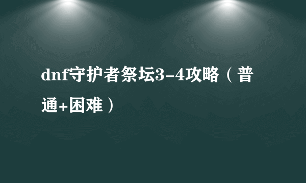 dnf守护者祭坛3-4攻略（普通+困难）