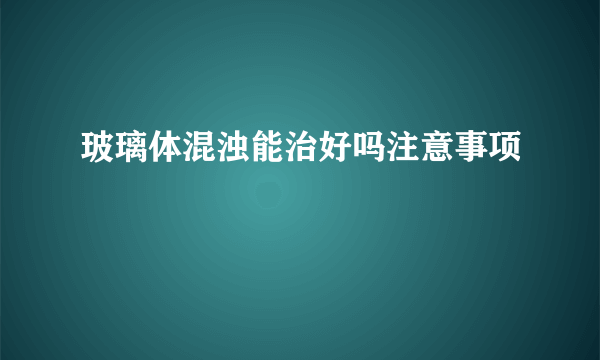 玻璃体混浊能治好吗注意事项