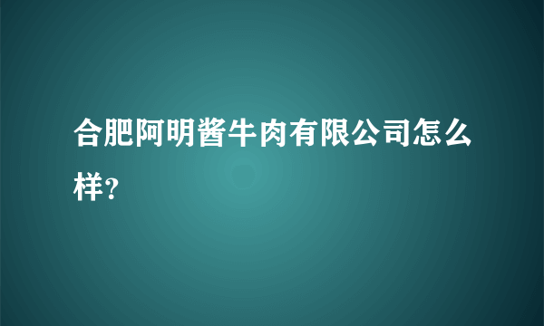 合肥阿明酱牛肉有限公司怎么样？