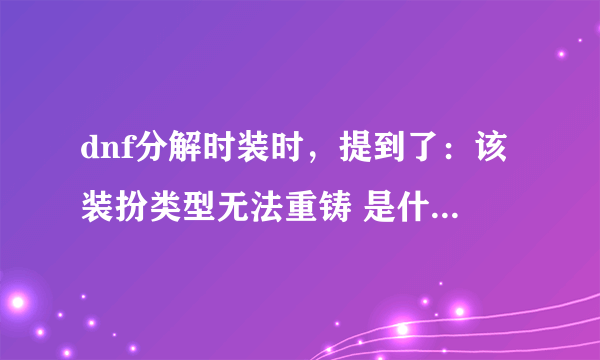 dnf分解时装时，提到了：该装扮类型无法重铸 是什么意思？别的装扮可以啊？？