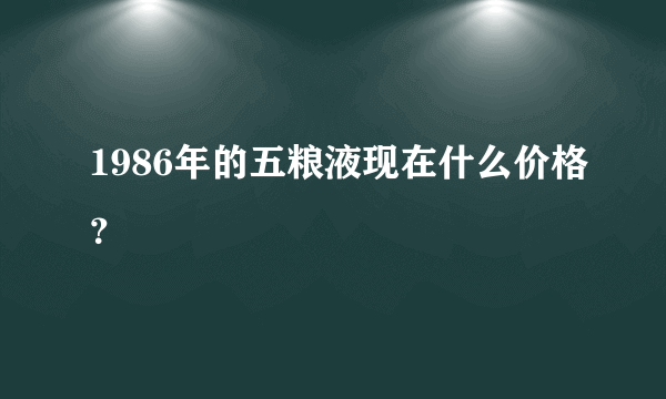 1986年的五粮液现在什么价格？