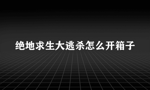 绝地求生大逃杀怎么开箱子