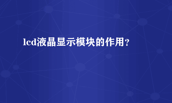 lcd液晶显示模块的作用？