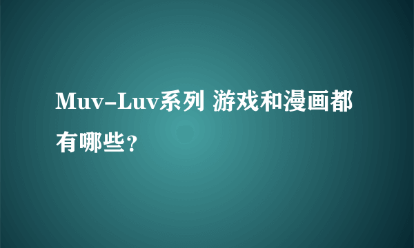 Muv-Luv系列 游戏和漫画都有哪些？