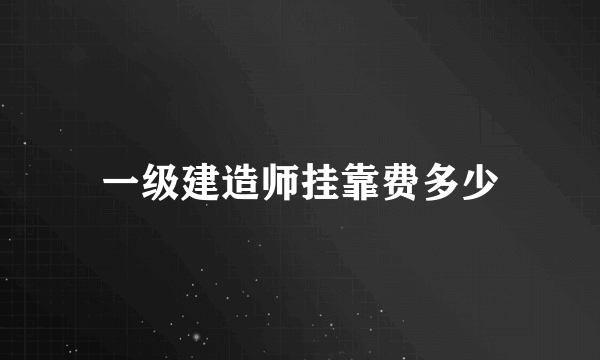 一级建造师挂靠费多少