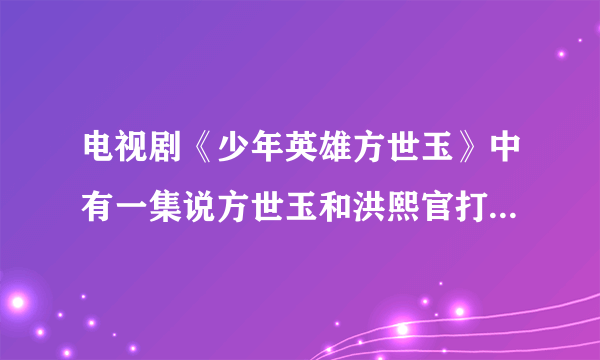 电视剧《少年英雄方世玉》中有一集说方世玉和洪熙官打少年十八铜人的. 请问是哪一集?