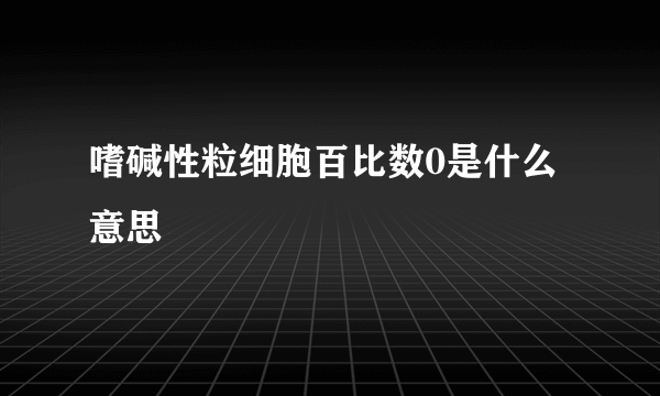 嗜碱性粒细胞百比数0是什么意思