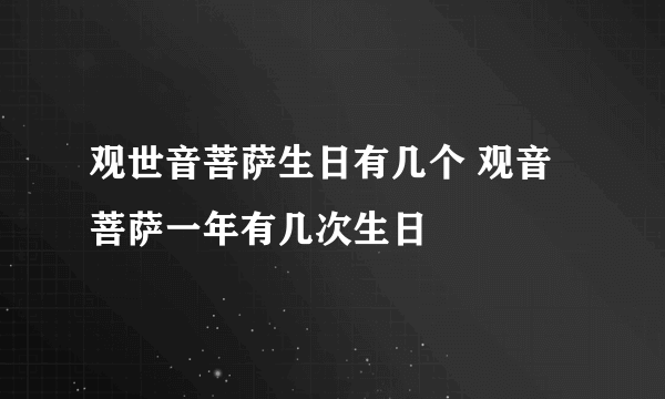 观世音菩萨生日有几个 观音菩萨一年有几次生日