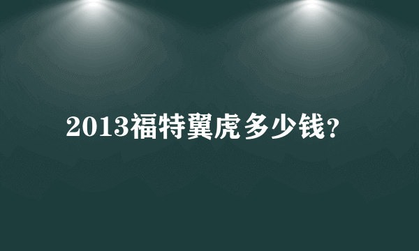 2013福特翼虎多少钱？