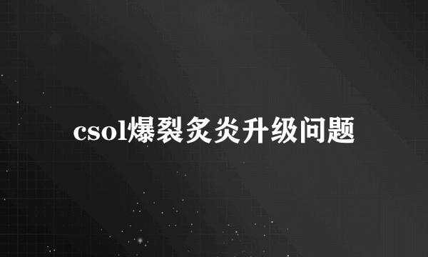 csol爆裂炙炎升级问题