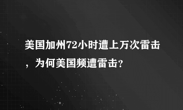 美国加州72小时遭上万次雷击，为何美国频遭雷击？