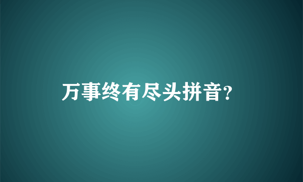 万事终有尽头拼音？