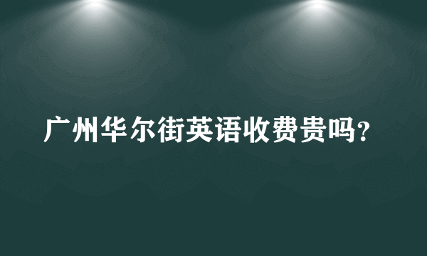 广州华尔街英语收费贵吗？