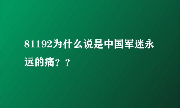 81192为什么说是中国军迷永远的痛？？