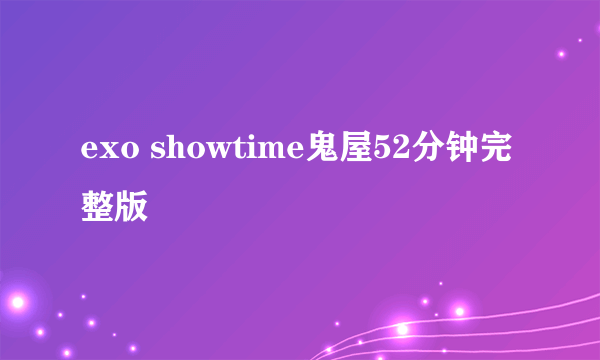 exo showtime鬼屋52分钟完整版