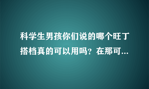 科学生男孩你们说的哪个旺丁搭档真的可以用吗？在那可以买呀。商丘有卖的吗？