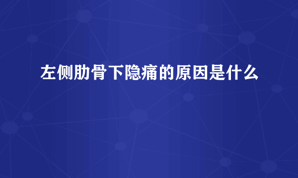 左侧肋骨下隐痛的原因是什么