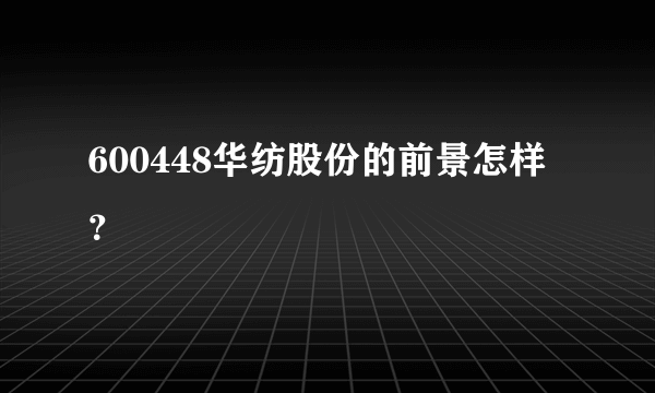 600448华纺股份的前景怎样？