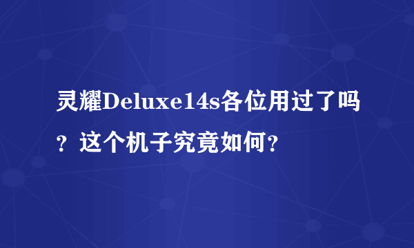 灵耀Deluxe14s各位用过了吗？这个机子究竟如何？