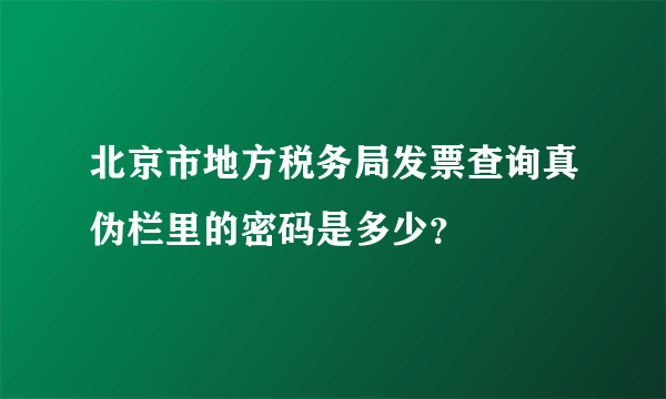 北京市地方税务局发票查询真伪栏里的密码是多少？