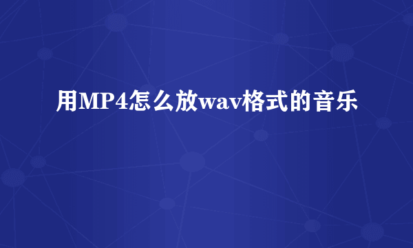 用MP4怎么放wav格式的音乐