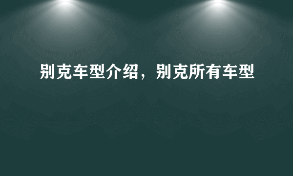 别克车型介绍，别克所有车型