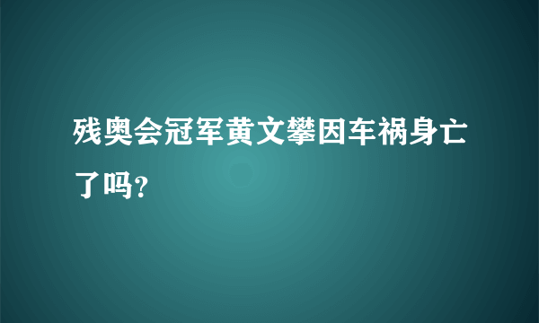 残奥会冠军黄文攀因车祸身亡了吗？