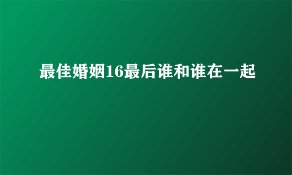 最佳婚姻16最后谁和谁在一起