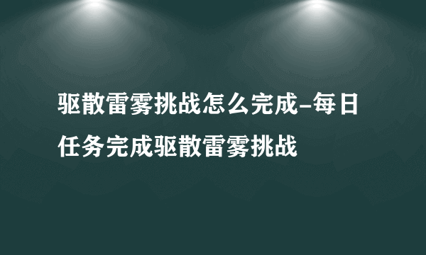 驱散雷雾挑战怎么完成-每日任务完成驱散雷雾挑战