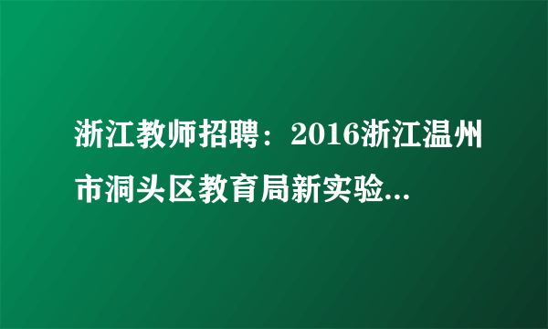 浙江教师招聘：2016浙江温州市洞头区教育局新实验小学骨干教师竞岗22人公告