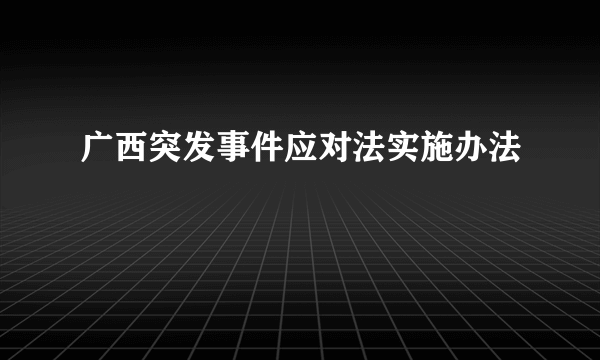 广西突发事件应对法实施办法