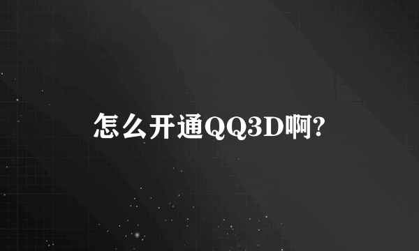 怎么开通QQ3D啊?