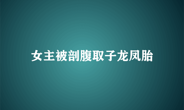 女主被剖腹取子龙凤胎