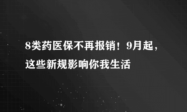 8类药医保不再报销！9月起，这些新规影响你我生活