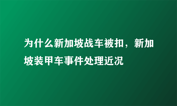 为什么新加坡战车被扣，新加坡装甲车事件处理近况