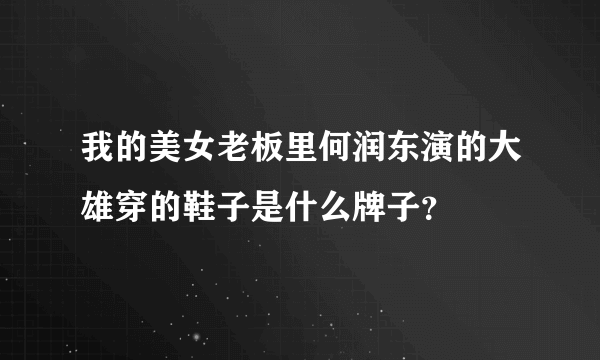 我的美女老板里何润东演的大雄穿的鞋子是什么牌子？