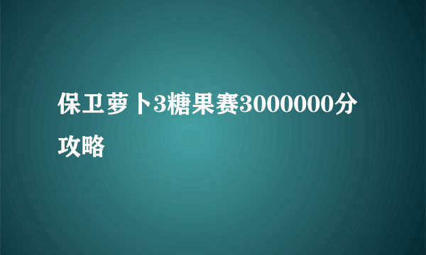 保卫萝卜3糖果赛3000000分攻略