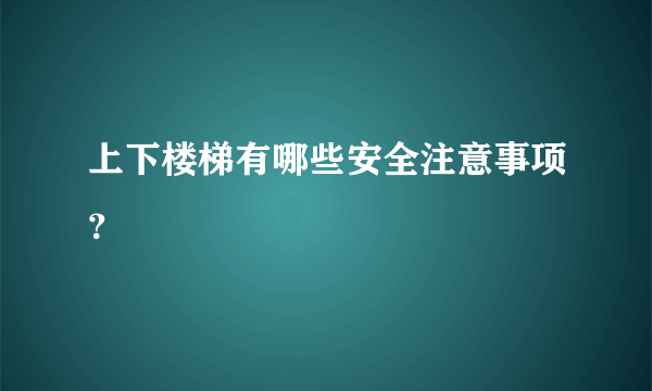 上下楼梯有哪些安全注意事项？