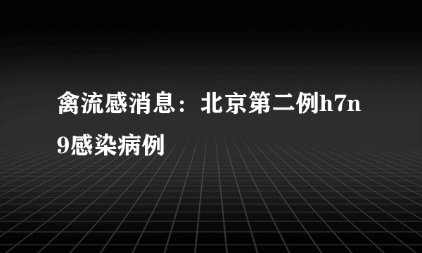 禽流感消息：北京第二例h7n9感染病例