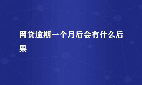 网贷逾期一个月后会有什么后果